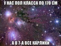 У нас пол класса по 170 см а в 7-а все карлики