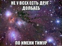 Не у всех есть друг - долбаёб По имени Тимур