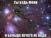 Ты будь моии И больше нечего не надо