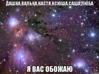 Дашка,Валька,Настя,Ксюша,Саша,Люба Я вас обожаю