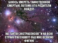 Боюсь умереть таинственной смертью, потому что родители пойдут на "Битву экстрасенсов" и на всю страну расскажут обо мне всякую фигню