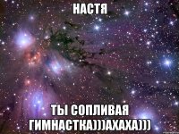 Настя ты сопливая гимнастка)))ахаха)))