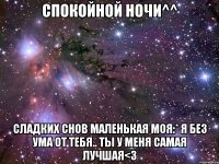 Спокойной ночи^^ Сладких снов маленькая моя:* Я без ума от тебя.. Ты у меня самая лучшая<3