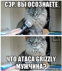 Сэр, вы осознаете что Ataca Grizzly мужчина?