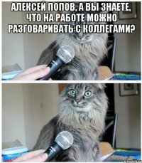 Алексей Попов, а вы знаете, что на работе можно разговаривать с коллегами? 