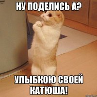 Ну поделись а? Улыбкою своей Катюша!