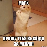 марх прошу тебя выходи за меня!!!