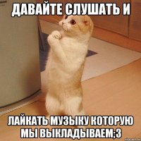 Давайте слушать и лайкать музыку которую мы выкладываем;3