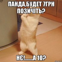 Панда,будет 7грн позичіть? Нє!.......А 10?