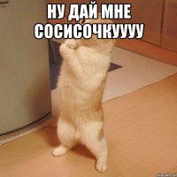 ну дай мне сосисочкуууу 