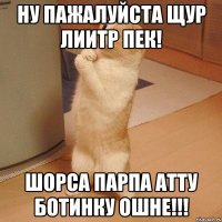 НУ пажалуйста щур лиитр пек! Шорса парпа атту ботинку ошне!!!