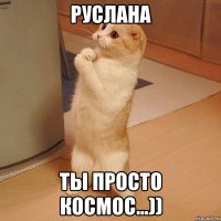 Руслана Ты просто космос...))