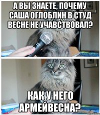 А вы знаете, почему Саша Оглоблин в студ весне не учавствовал? Как у него армейвесна?