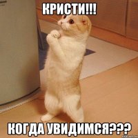 Кристи!!! Когда увидимся???