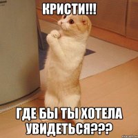 Кристи!!! Где бы ты хотела увидеться???