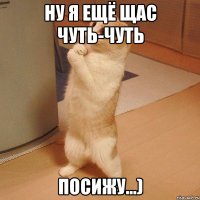 ну я ещё щас чуть-чуть посижу...)