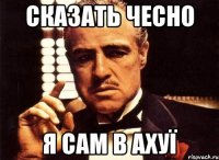 сказать чесно я сам в ахуї