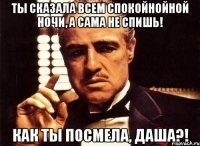 Ты сказала всем спокойнойной ночи, а сама не спишь! как ты посмела, Даша?!