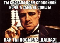 Ты сказала всем спокойной ночи, а сама не спишь! как ты посмела, Даша?!