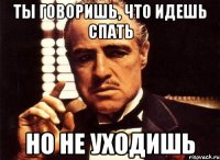 ты говоришь, что идешь спать но не уходишь