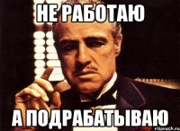 не работаю а подрабатываю