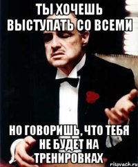 Ты хочешь выступать со всеми Но говоришь, что тебя не будет на тренировках