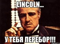 Lincoln... У тебя перебор!!!