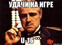 Удачи на игре U-16 ***