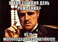 у тебя сегодня день рождения? ну ты молооодец,поздравляю!!!!!