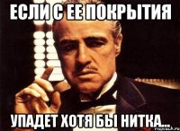 если с ее покрытия упадет хотя бы нитка...