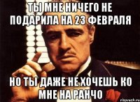 ты мне ничего не подарила на 23 февраля но ты даже не хочешь ко мне на ранчо