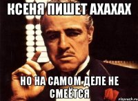 Ксеня пишет АХАХАХ но на самом деле не смеётся