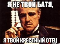 я не твой батя, я твой крестный отец