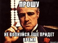 Прошу Не волнуйся, еше придет время