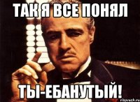 Так я все понял Ты-ебанутый!