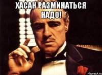 хасан разминаться надо! 