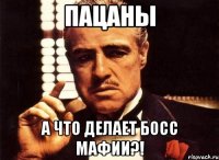 пацаны а что делает босс мафии?!