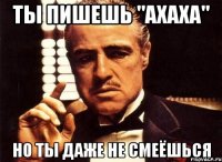 Ты пишешь "ахаха" но ты даже не смеёшься