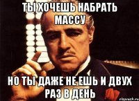 Ты хочешь набрать массу но ты даже не ешь и двух раз в день