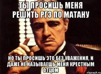 Ты просишь меня решить РГЗ по матану но ты просишь это без уважения, и даже не называешь меня крестным отцом