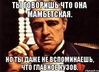 ты говоришь что она мамбетская. но ты даже не вспоминаешь, что главное кузов.