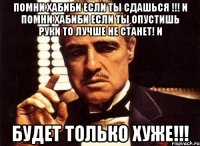 помни Хабиби если ты сдашься !!! И помни Хабиби если ты опустишь руки то лучше не станет! и будет только хуже!!!