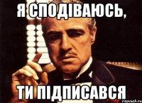 я сподіваюсь, ти підписався