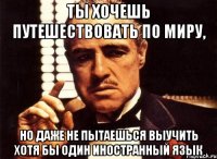 Ты хочешь путешествовать по миру, но даже не пытаешься выучить хотя бы один иностранный язык