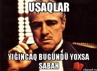 Uşaqlar Yiğincaq bugündü yoxsa sabah