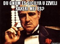 Du gnum es sicilya u zzveli xaxeri mej es? 