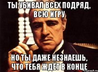 Ты убивал всех подряд, всю игру Но ты даже незнаешь, что тебя ждёт в конце