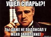 Ушёл с пары?! Ты даже не подписал у меня заявление!