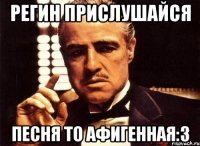 Регин прислушайся Песня то афигенная:3