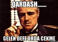 qardash....... gelen defe orda cekme